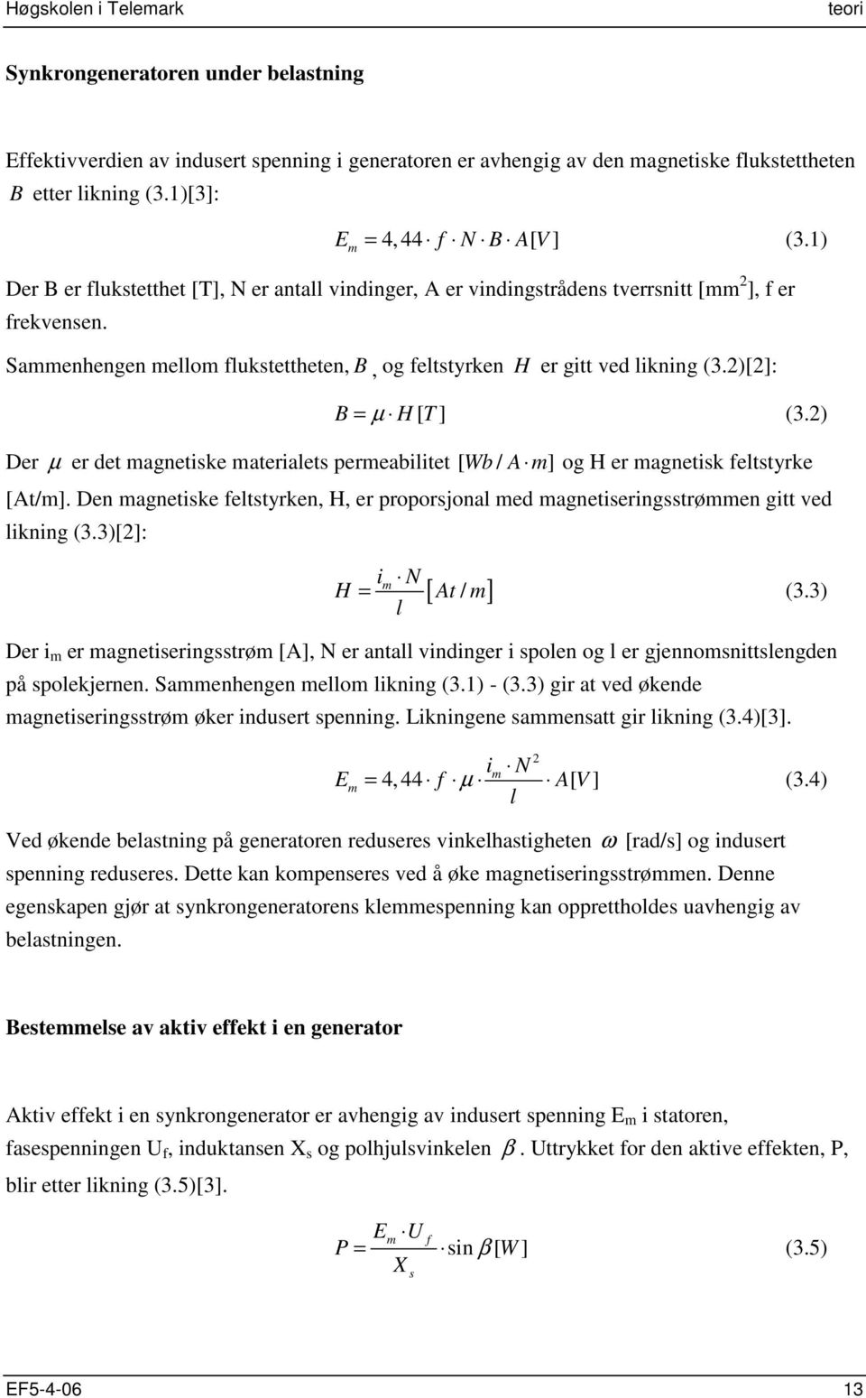 2)[2]: B = µ H [ T ] (3.2) Der µ er det magnetiske materialets permeabilitet [ Wb / A m] og H er magnetisk feltstyrke [At/m].