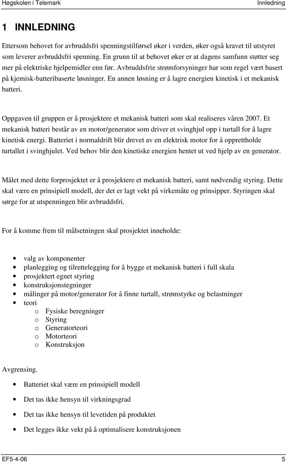 En annen løsning er å lagre energien kinetisk i et mekanisk batteri. Oppgaven til gruppen er å prosjektere et mekanisk batteri som skal realiseres våren 2007.