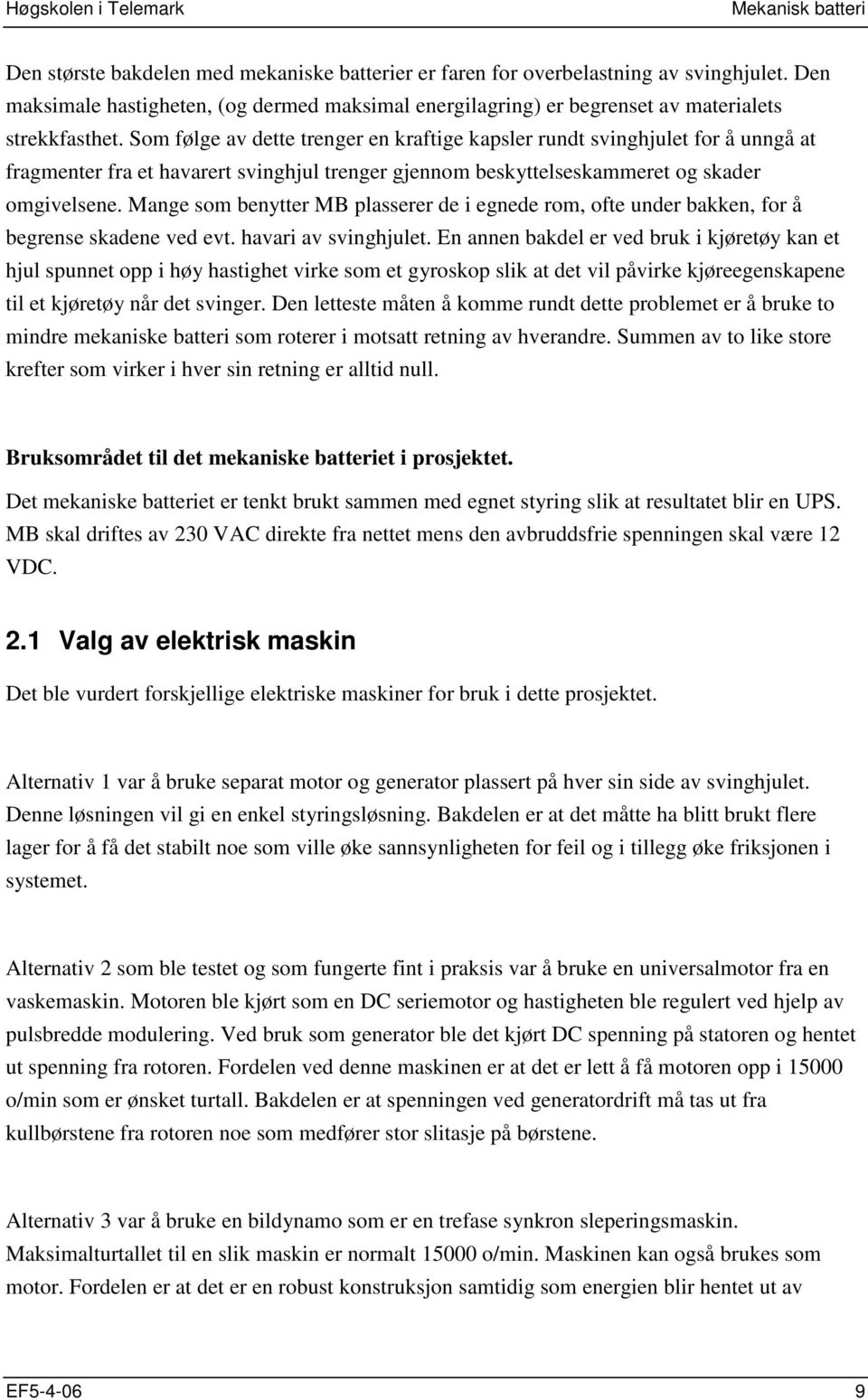 Som følge av dette trenger en kraftige kapsler rundt svinghjulet for å unngå at fragmenter fra et havarert svinghjul trenger gjennom beskyttelseskammeret og skader omgivelsene.