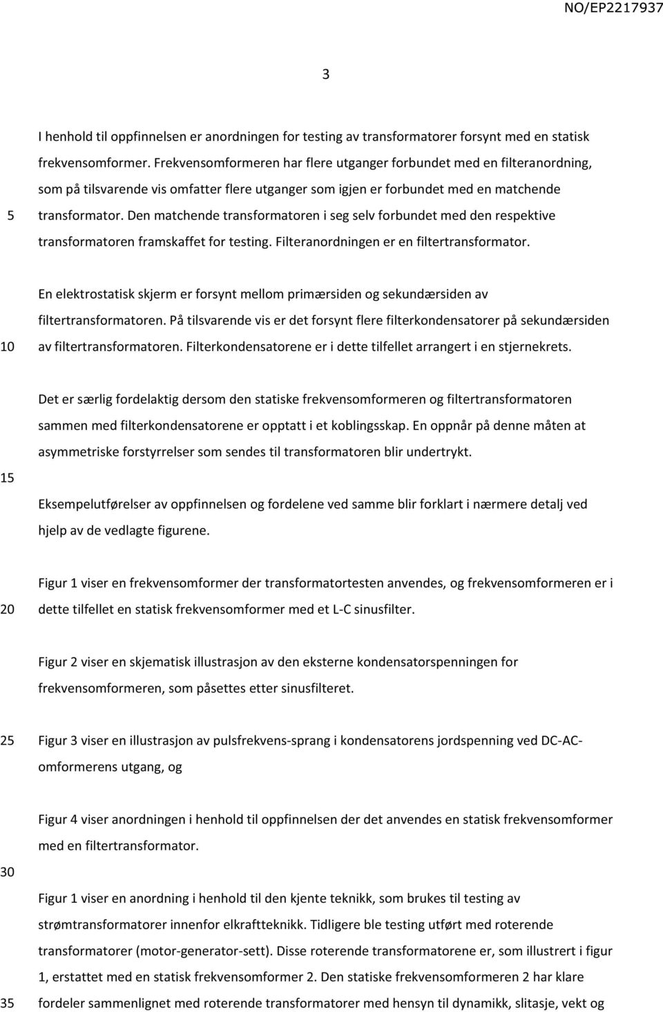 Den matchende transformatoren i seg selv forbundet med den respektive transformatoren framskaffet for testing. Filteranordningen er en filtertransformator.