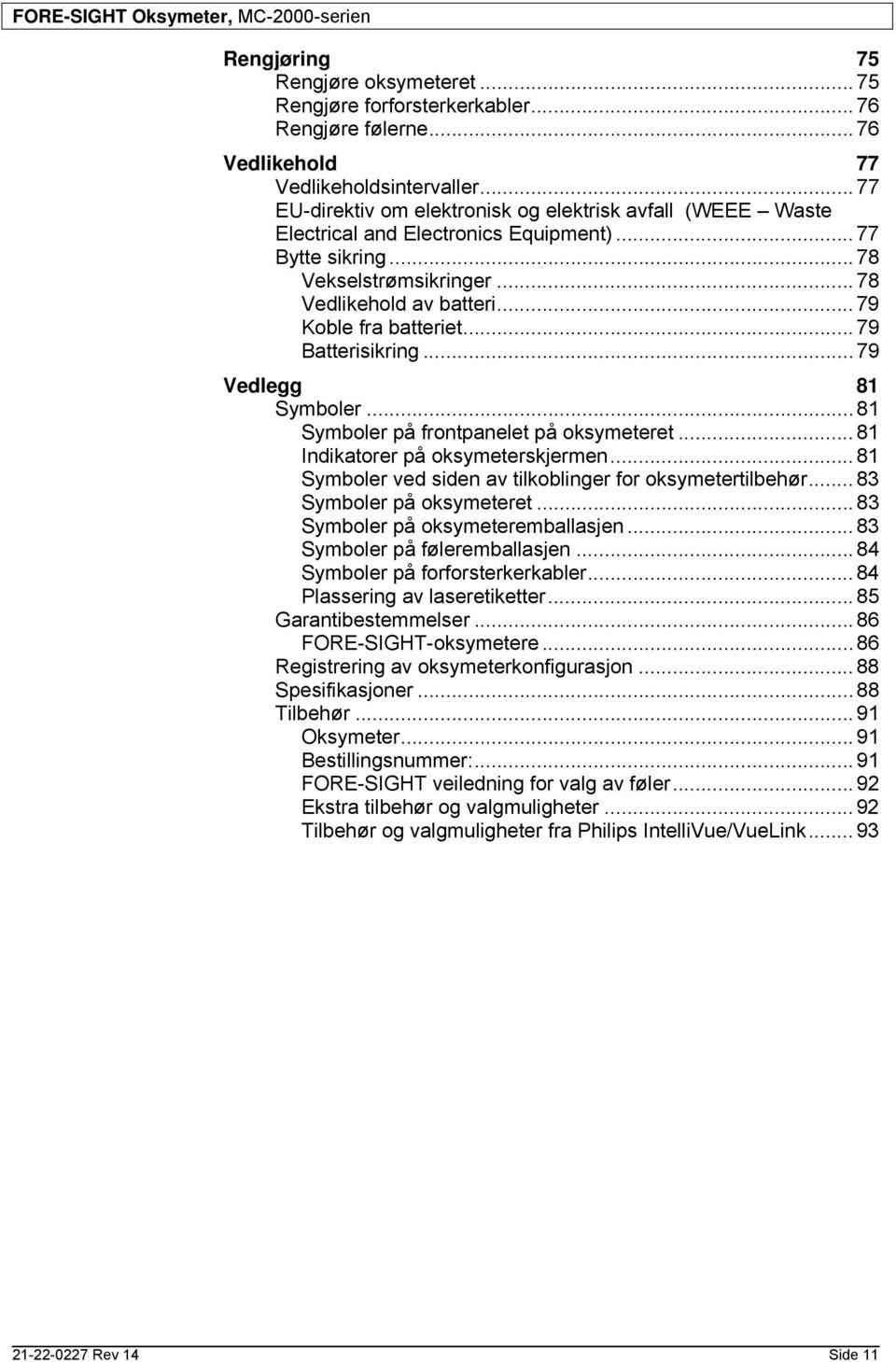 .. 79 Koble fra batteriet... 79 Batterisikring... 79 Vedlegg 81 Symboler... 81 Symboler på frontpanelet på oksymeteret... 81 Indikatorer på oksymeterskjermen.