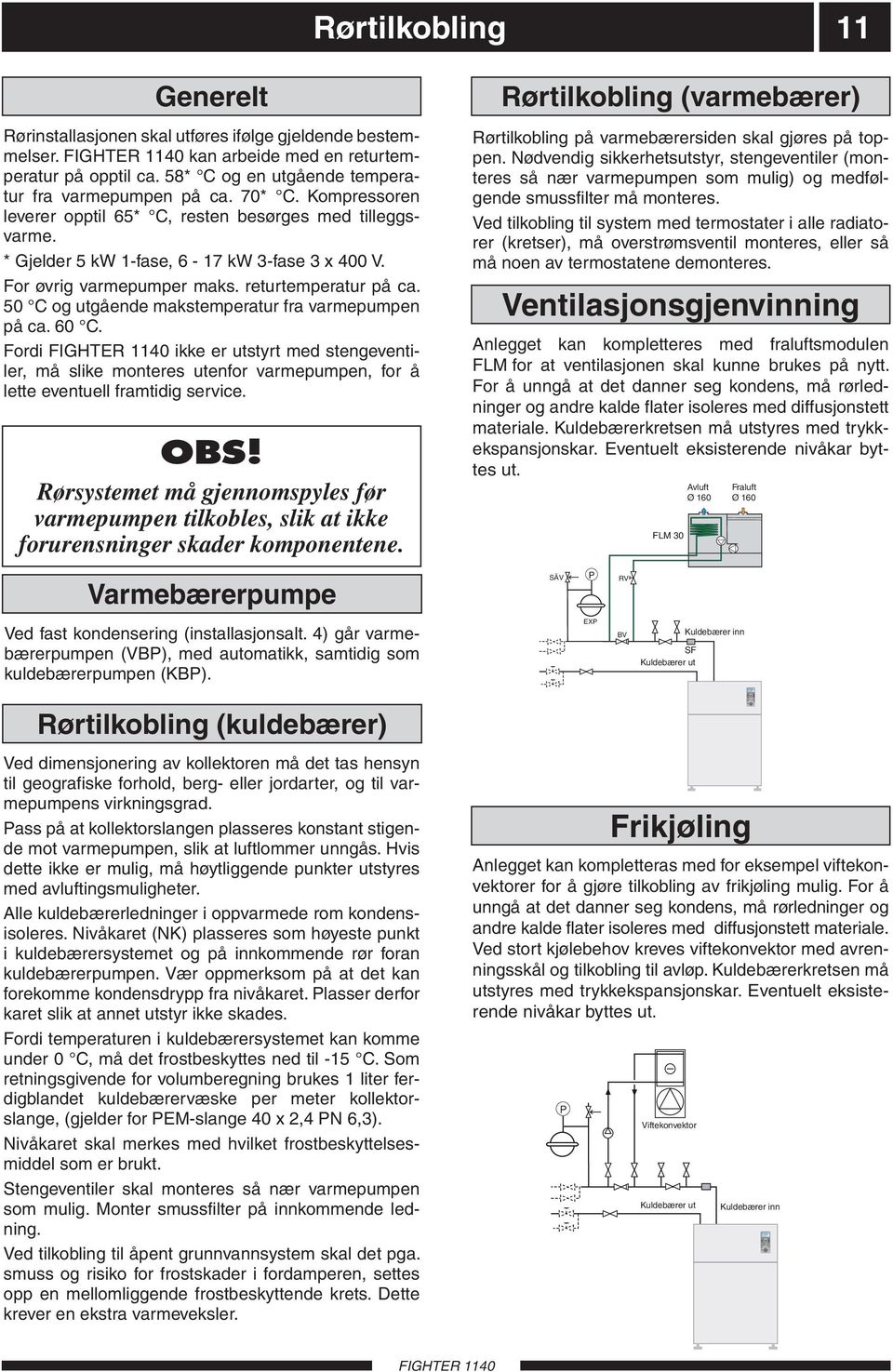 * Gjelder 5 kw 1-fase, 6-17 kw 3-fase 3 x 400 V. For øvrig varmepumper maks. returtemperatur på ca. 50 C og utgående makstemperatur fra varmepumpen på ca. 60 C.