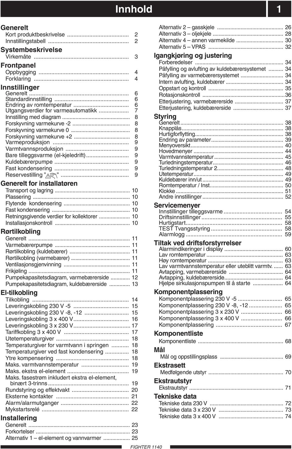 .. 8 Varmeproduksjon... 9 Varmtvannsproduksjon... 9 Bare tilleggsvarme (el-kjeledrift)... 9 Kuldebærerpumpe... 9 Fast kondensering... 9 Reservestilling.