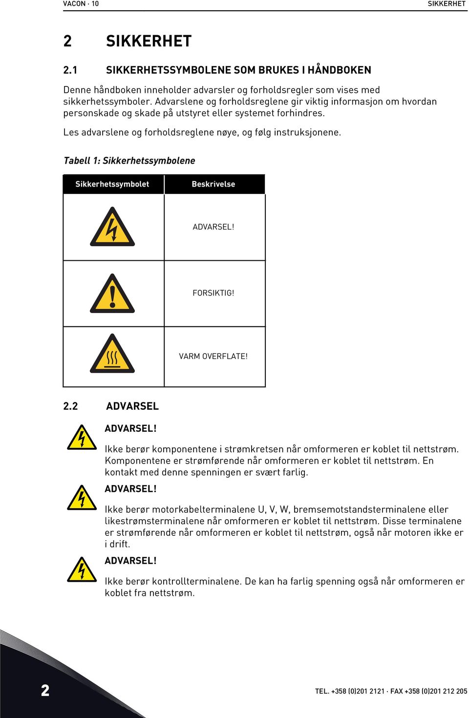 Tabell 1: Sikkerhetssymbolene Sikkerhetssymbolet Beskrivelse ADVARSEL! FORSIKTIG! VARM OVERFLATE! 2.2 ADVARSEL ADVARSEL! Ikke berør komponentene i strømkretsen når omformeren er koblet til nettstrøm.