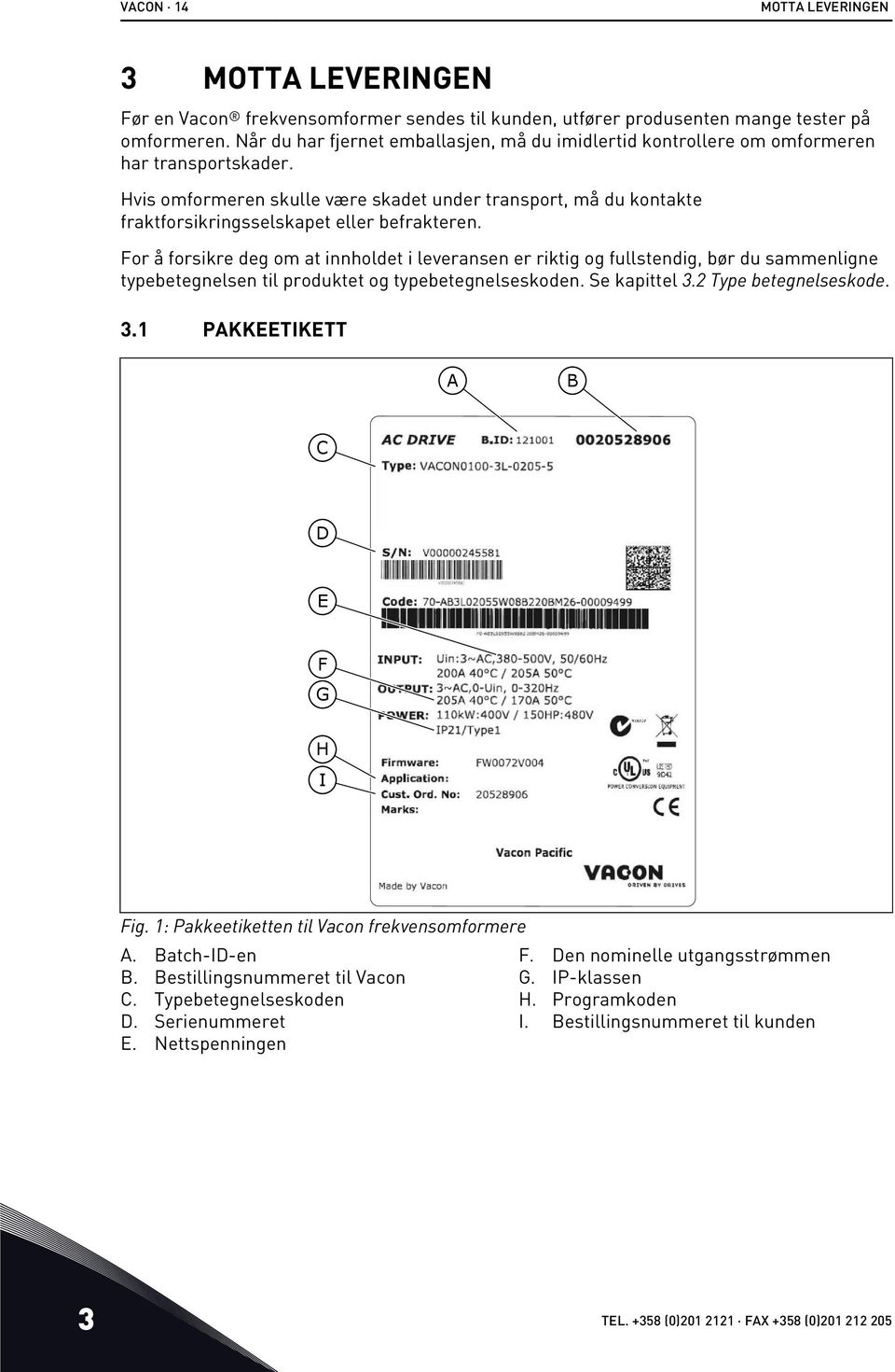 Hvis omformeren skulle være skadet under transport, må du kontakte fraktforsikringsselskapet eller befrakteren.