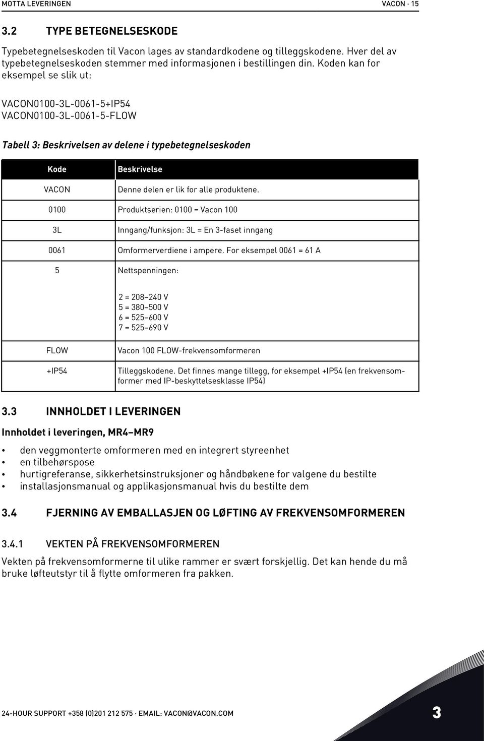 Koden kan for eksempel se slik ut: VACON0100-3L-0061-5+IP54 VACON0100-3L-0061-5-FLOW Tabell 3: Beskrivelsen av delene i typebetegnelseskoden Kode VACON Beskrivelse Denne delen er lik for alle