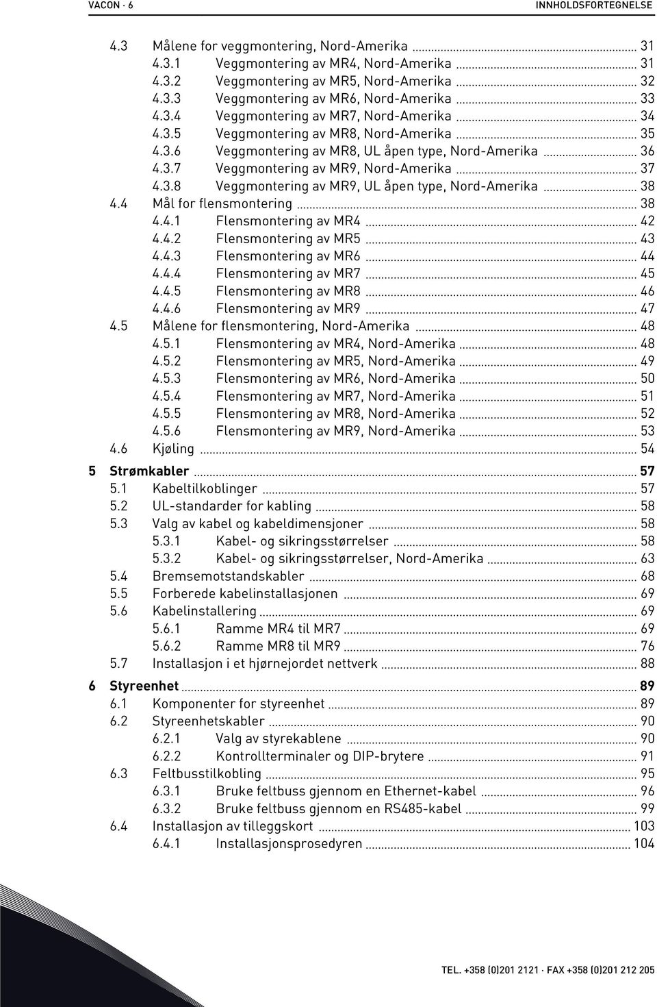 4 Mål for flensmontering 38 4.4.1 Flensmontering av MR4 42 4.4.2 Flensmontering av MR5 43 4.4.3 Flensmontering av MR6 44 4.4.4 Flensmontering av MR7 45 4.4.5 Flensmontering av MR8 46 4.4.6 Flensmontering av MR9 47 4.