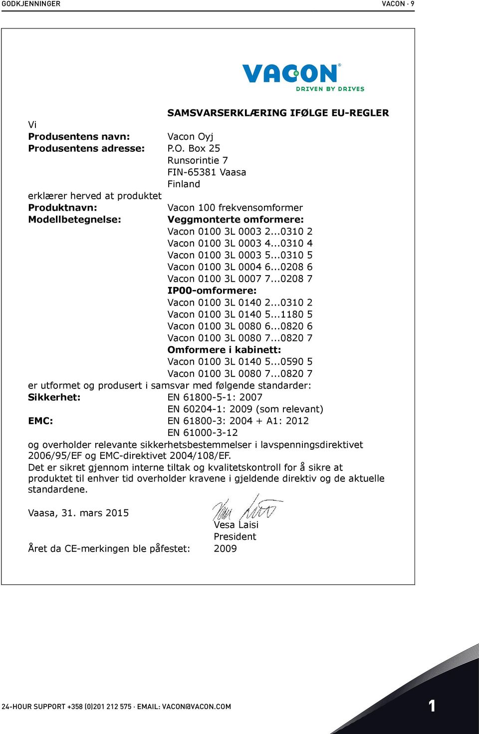 ..1180 5 Vacon 0100 3L 0080 6...0820 6 Vacon 0100 3L 0080 7...0820 7 Omformere i kabinett: Vacon 0100 3L 0140 5...0590 5 Vacon 0100 3L 0080 7.