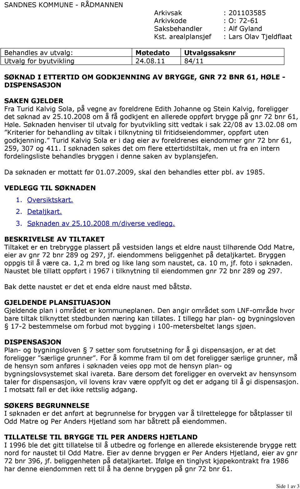 11 84/11 SØKNAD I ETTERTID OM GODKJENNING AV BRYGGE, GNR 72 BNR 61, HØLE - DISPENSASJON SAKEN GJELDER Fra Turid Kalvig Sola, på vegne av foreldrene Edith Johanne og Stein Kalvig, foreligger det