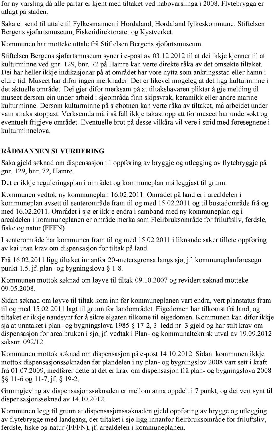 Kommunen har motteke uttale frå Stiftelsen Bergens sjøfartsmuseum. Stiftelsen Bergens sjøfartsmuseum syner i e-post av 03.12.2012 til at dei ikkje kjenner til at kulturminne ved gnr. 129, bnr.