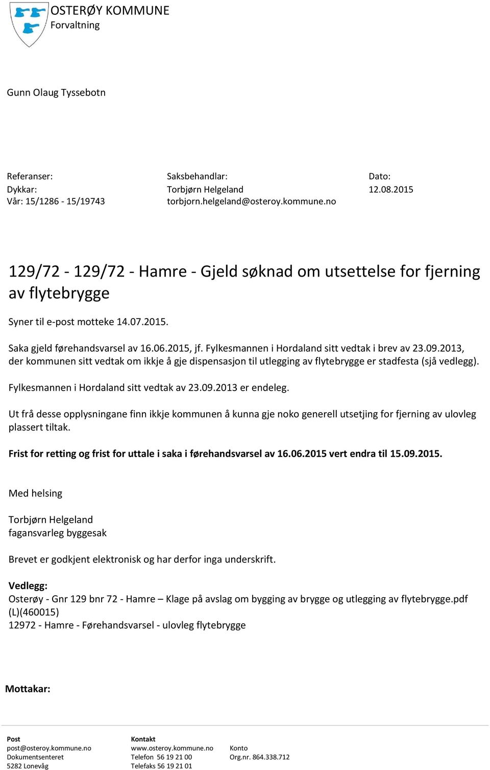 Fylkesmannen i Hordaland sitt vedtak i brev av 23.09.2013, der kommunen sitt vedtak om ikkje å gje dispensasjon til utlegging av flytebrygge er stadfesta (sjå vedlegg).