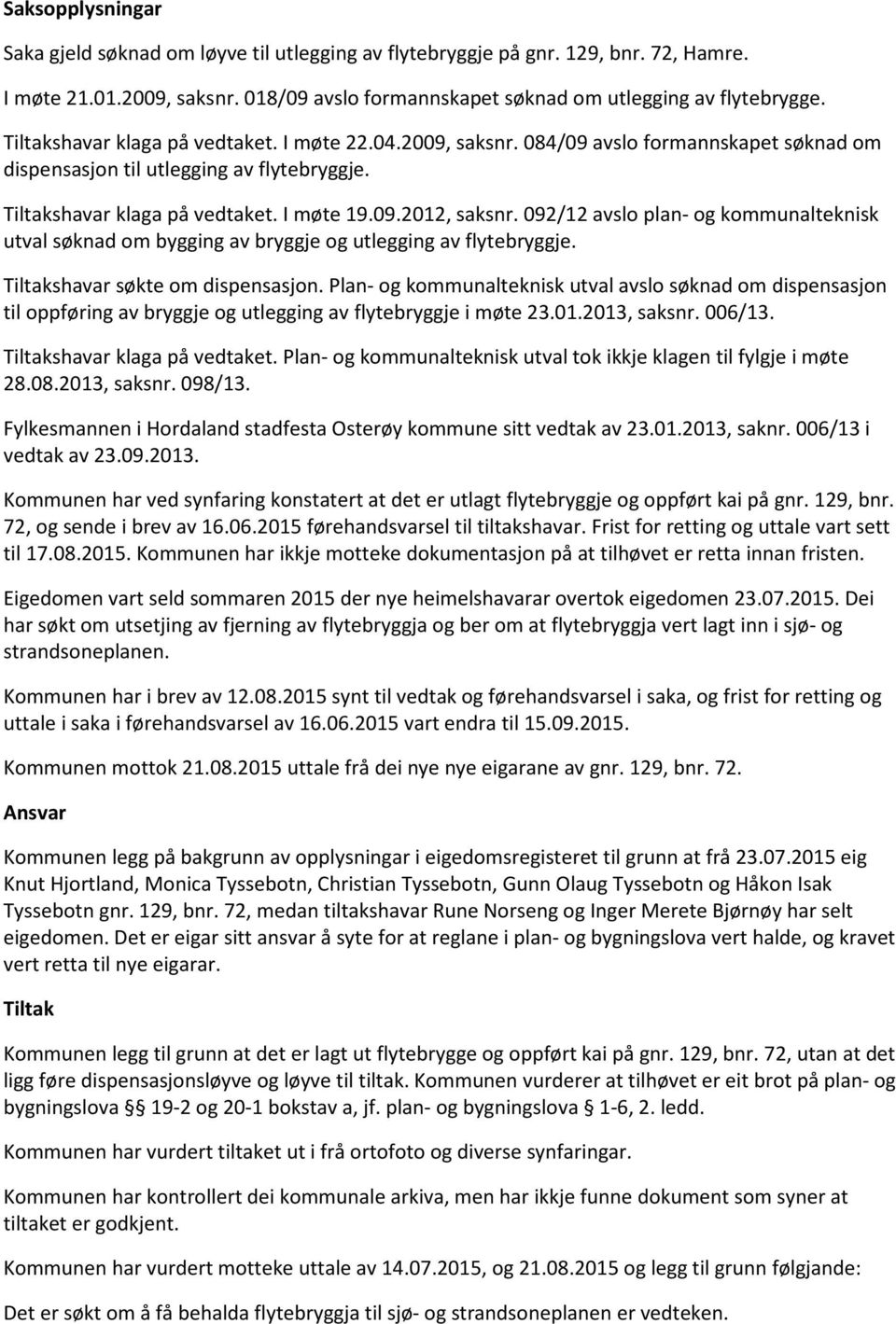 092/12 avslo plan- og kommunalteknisk utval søknad om bygging av bryggje og utlegging av flytebryggje. Tiltakshavar søkte om dispensasjon.