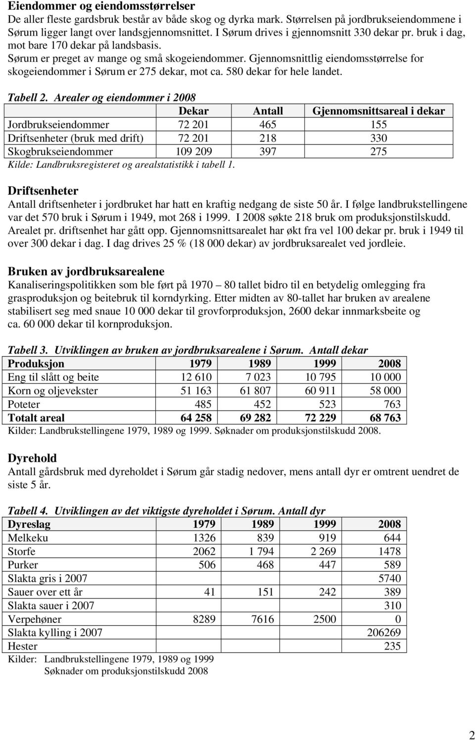 Gjennomsnittlig eiendomsstørrelse for skogeiendommer i Sørum er 275 dekar, mot ca. 580 dekar for hele landet. Tabell 2.