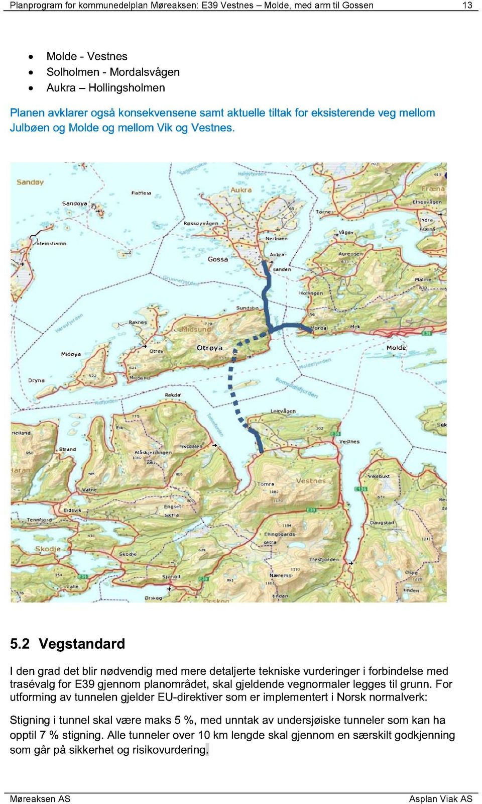 2 Vegstandard I den grad det blir nødvendig med mere detaljerte t ekniske vurderinger i forbindelse med trasévalg for E39 gjennom planområdet, skal gjeldende vegnormaler legges til grunn.