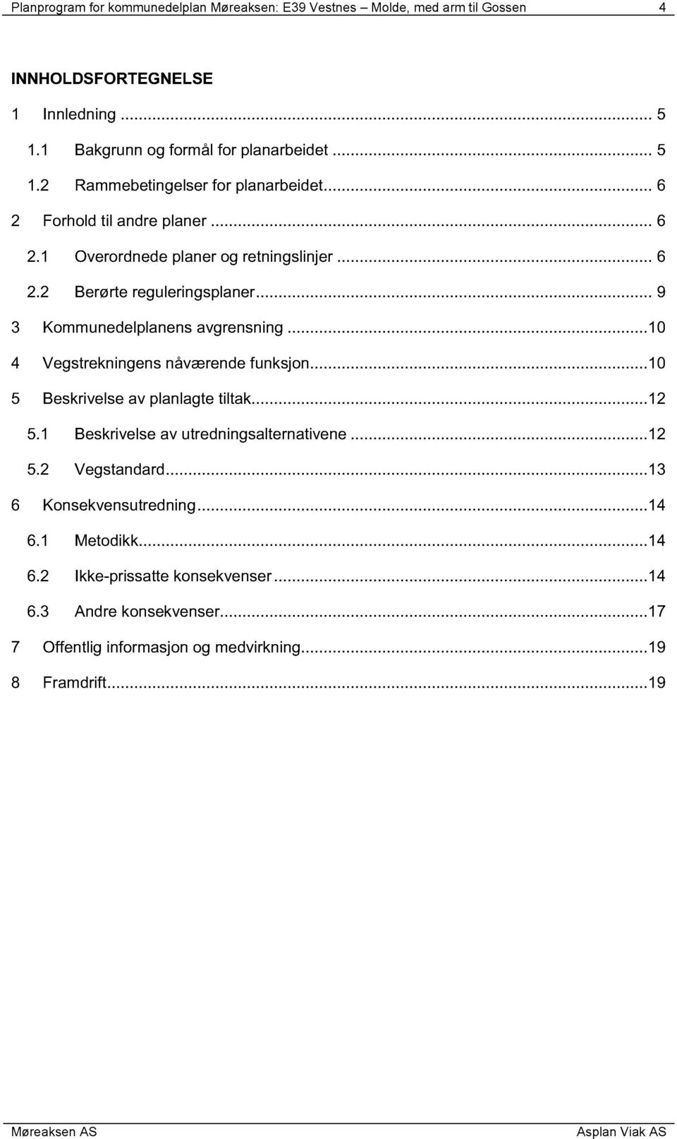 ........ 10 4 Vegstrekningens nåværende funksjon......... 10 5 Beskrive lse av planlagte tiltak......... 12 5.1 Beskrivelse av utredningsalternativene........ 12 5.2 Vegstandard.