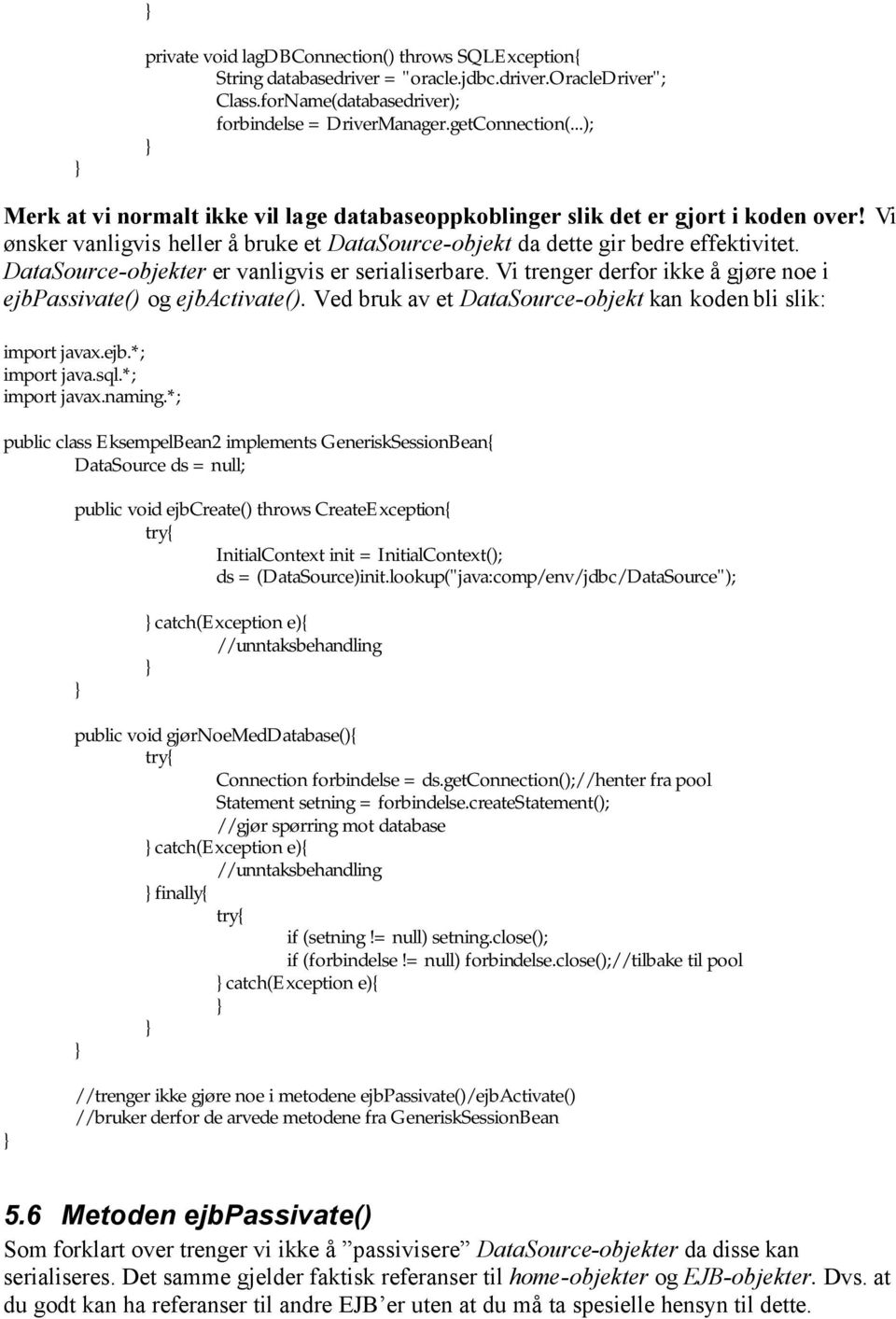 DataSource-objekter er vanligvis er serialiserbare. Vi trenger derfor ikke å gjøre noe i ejbpassivate() og ejbactivate(). Ved bruk av et DataSource-objekt kan koden bli slik: import javax.ejb.*; import java.