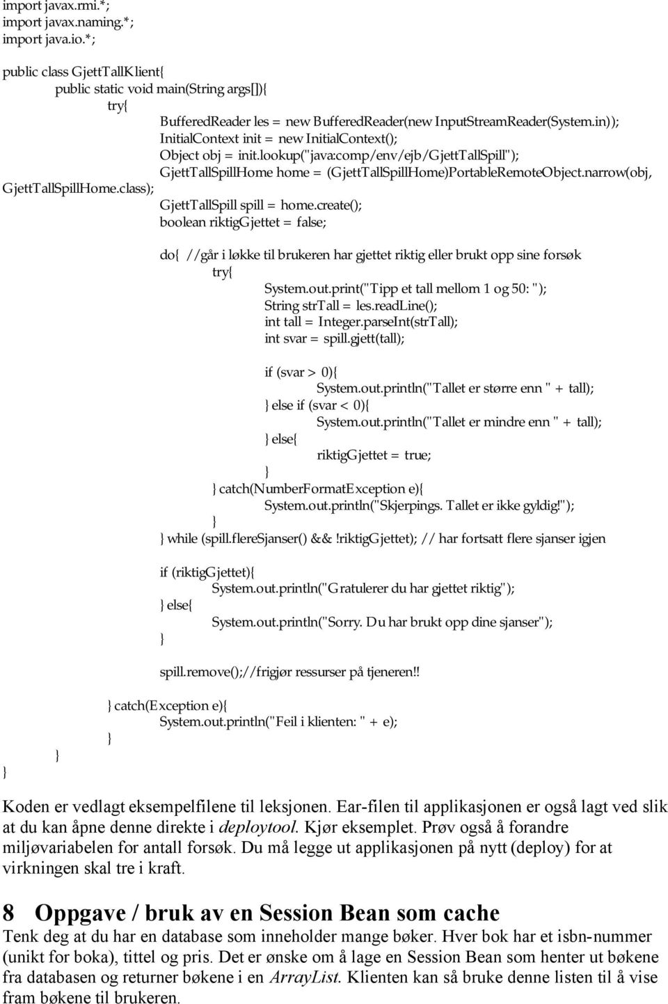 narrow(obj, GjettTallSpillHome.class); GjettTallSpill spill = home.create(); boolean riktiggjettet = false; do{ //går i løkke til brukeren har gjettet riktig eller brukt opp sine forsøk System.out.