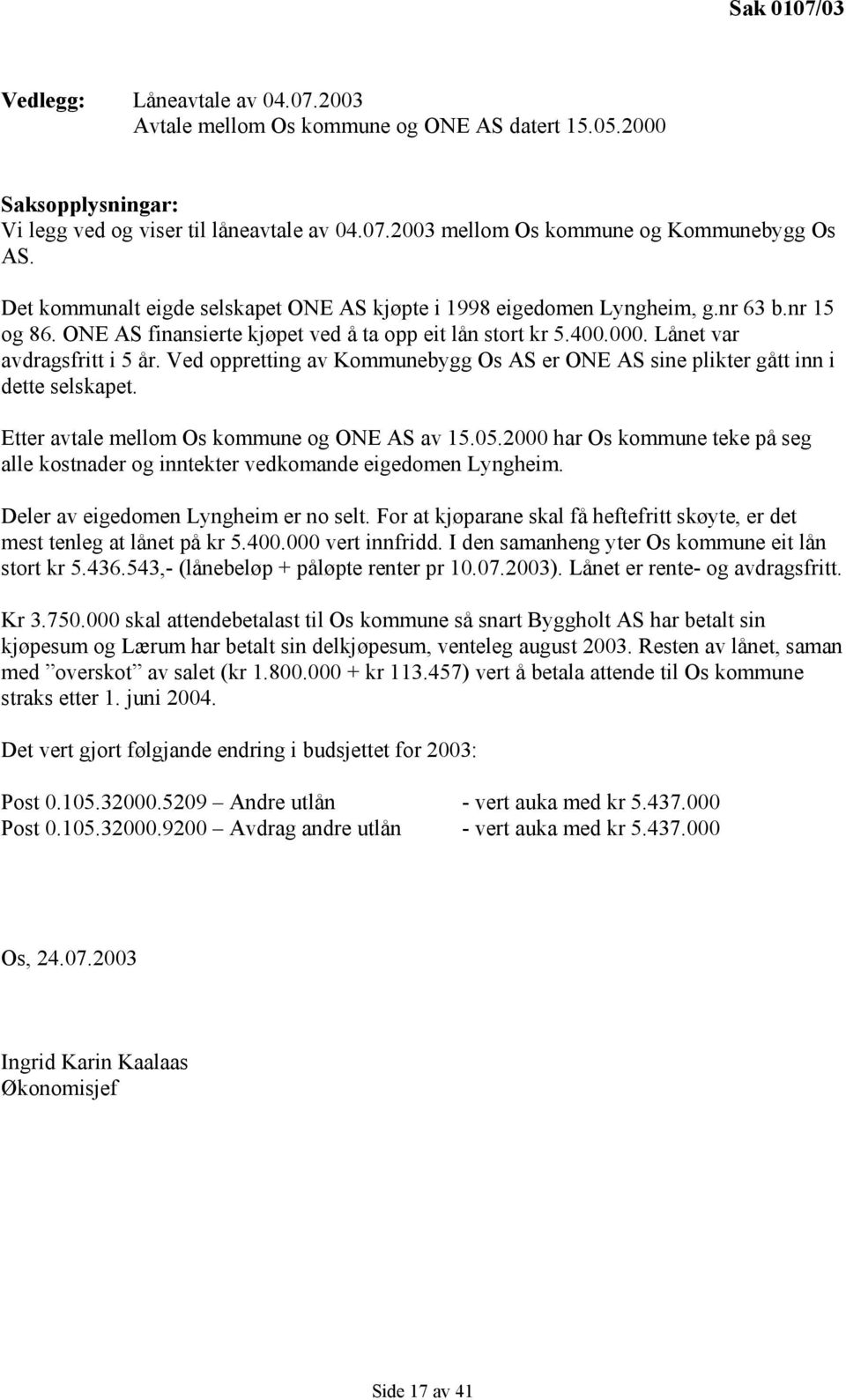 Ved oppretting av Kommunebygg Os AS er ONE AS sine plikter gått inn i dette selskapet. Etter avtale mellom Os kommune og ONE AS av 15.05.