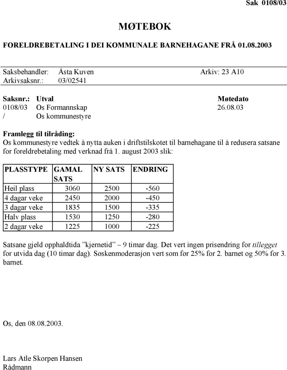 opphaldtida kjernetid 9 timar dag. Det vert ingen prisendring for tillegget for utvida dag (10 timar dag). Søskenmoderasjon vert som før 25% for 2. barnet og 50% for 3. barnet. Os, den 08.08.2003.