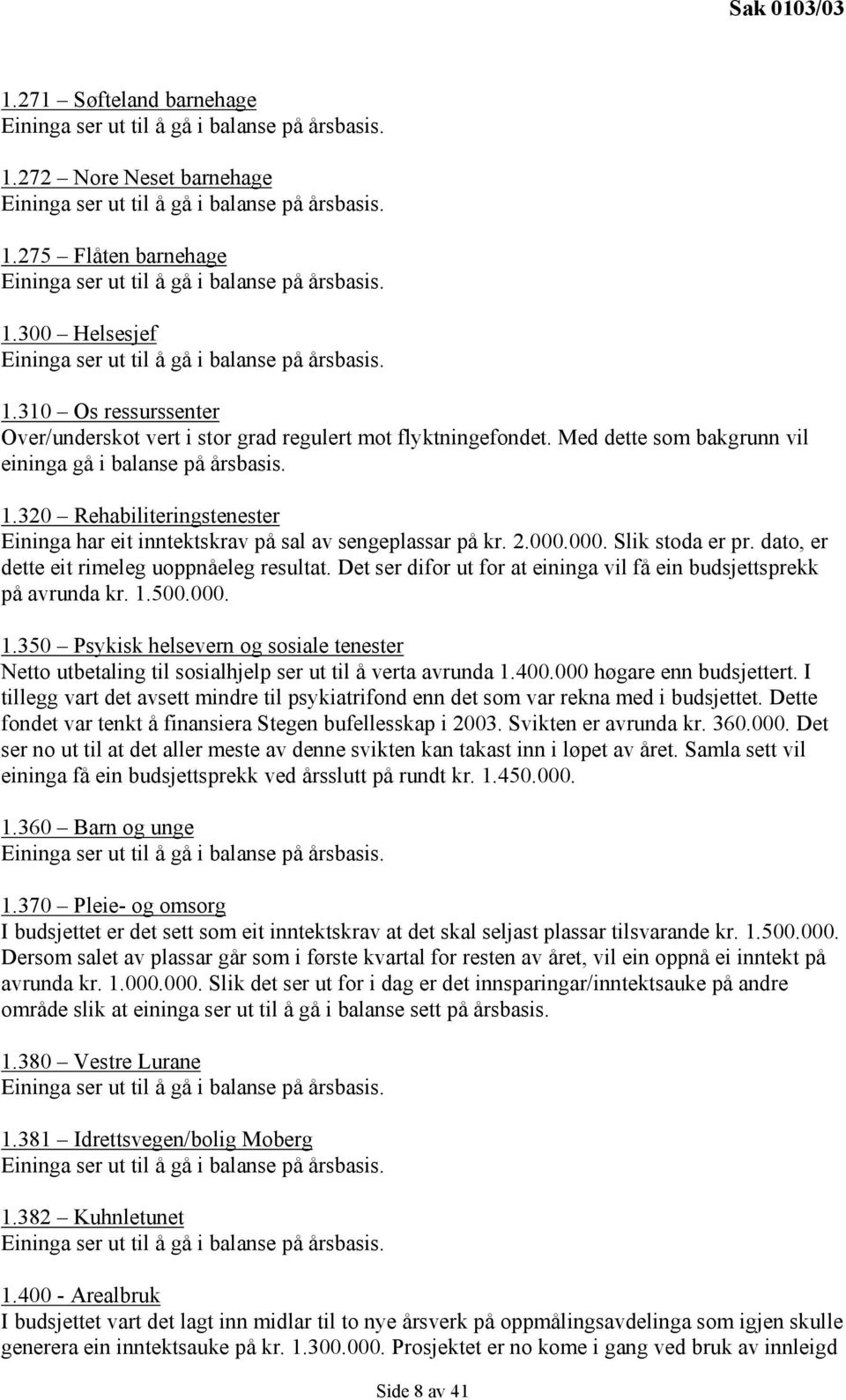 Med dette som bakgrunn vil eininga gå i balanse på årsbasis. 1.320 Rehabiliteringstenester Eininga har eit inntektskrav på sal av sengeplassar på kr. 2.000.000. Slik stoda er pr.