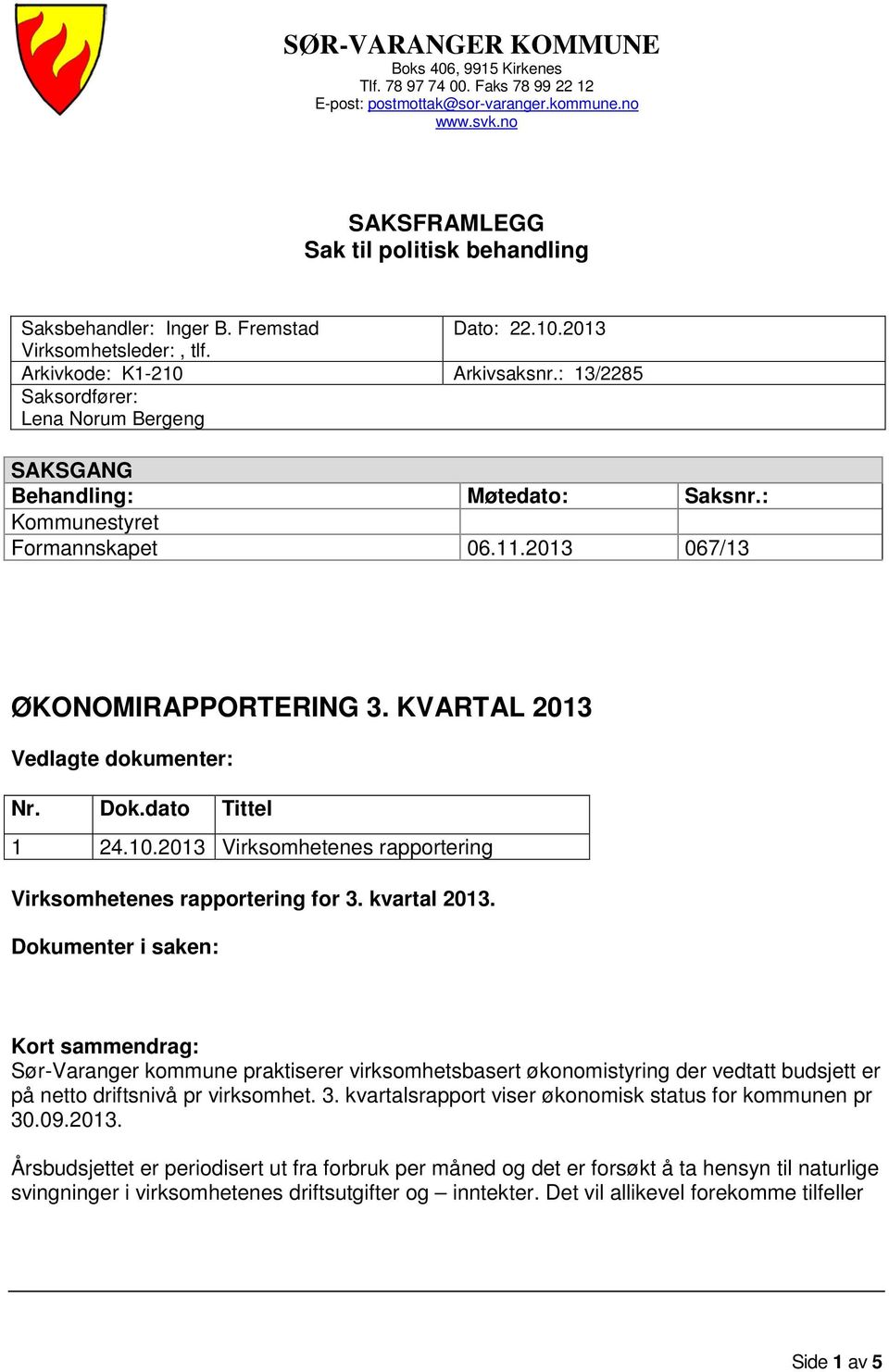 2013 067/13 ØKONOMIRAPPORTERING 3. KVARTAL 2013 Vedlagte dokumenter: Nr. Dok.dato Tittel 1 24.10.2013 Virksomhetenes rapportering Virksomhetenes rapportering for 3. kvartal 2013.