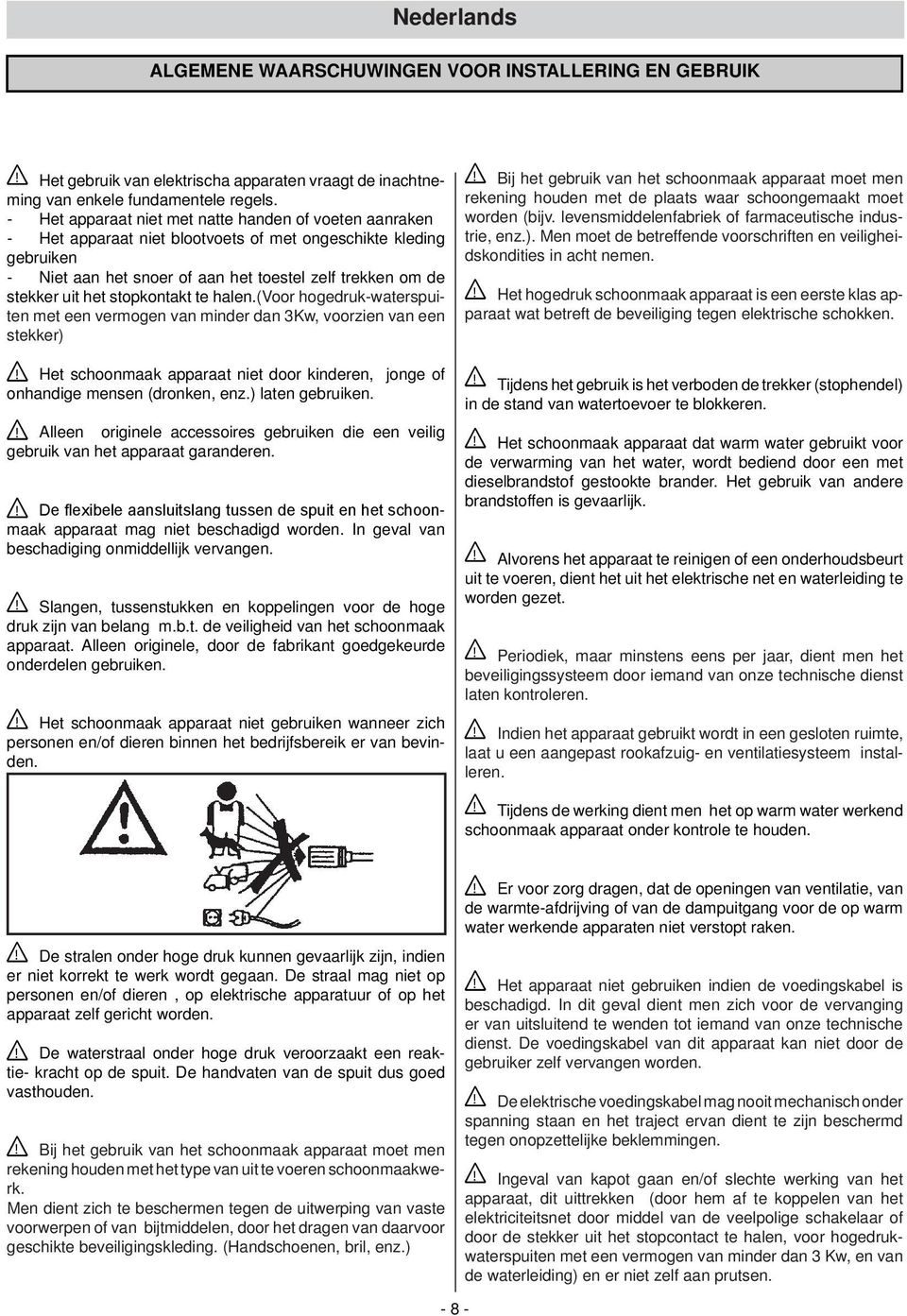 stopkontakt te halen.(voor hogedruk-waterspuiten met een vermogen van minder dan 3Kw, voorzien van een stekker)! Het schoonmaak apparaat niet door kinderen, jonge of onhandige mensen (dronken, enz.