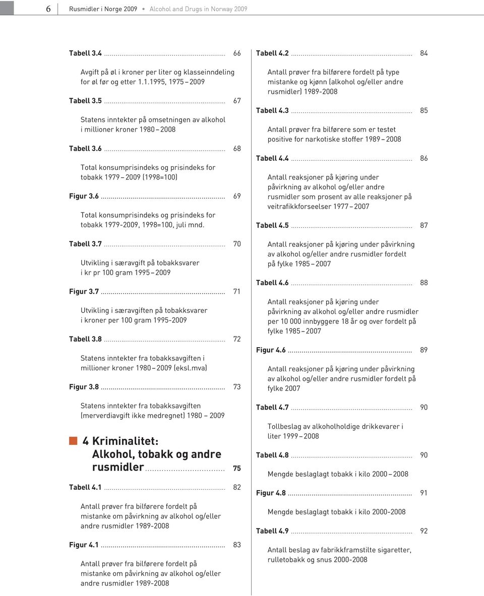 Tabell 3.7... 70 Utvikling i særavgift på tobakksvarer i kr pr 100 gram 1995 2009 Figur 3.7... 71 Utvikling i særavgiften på tobakksvarer i kroner per 100 gram 1995-2009 Tabell 3.8.