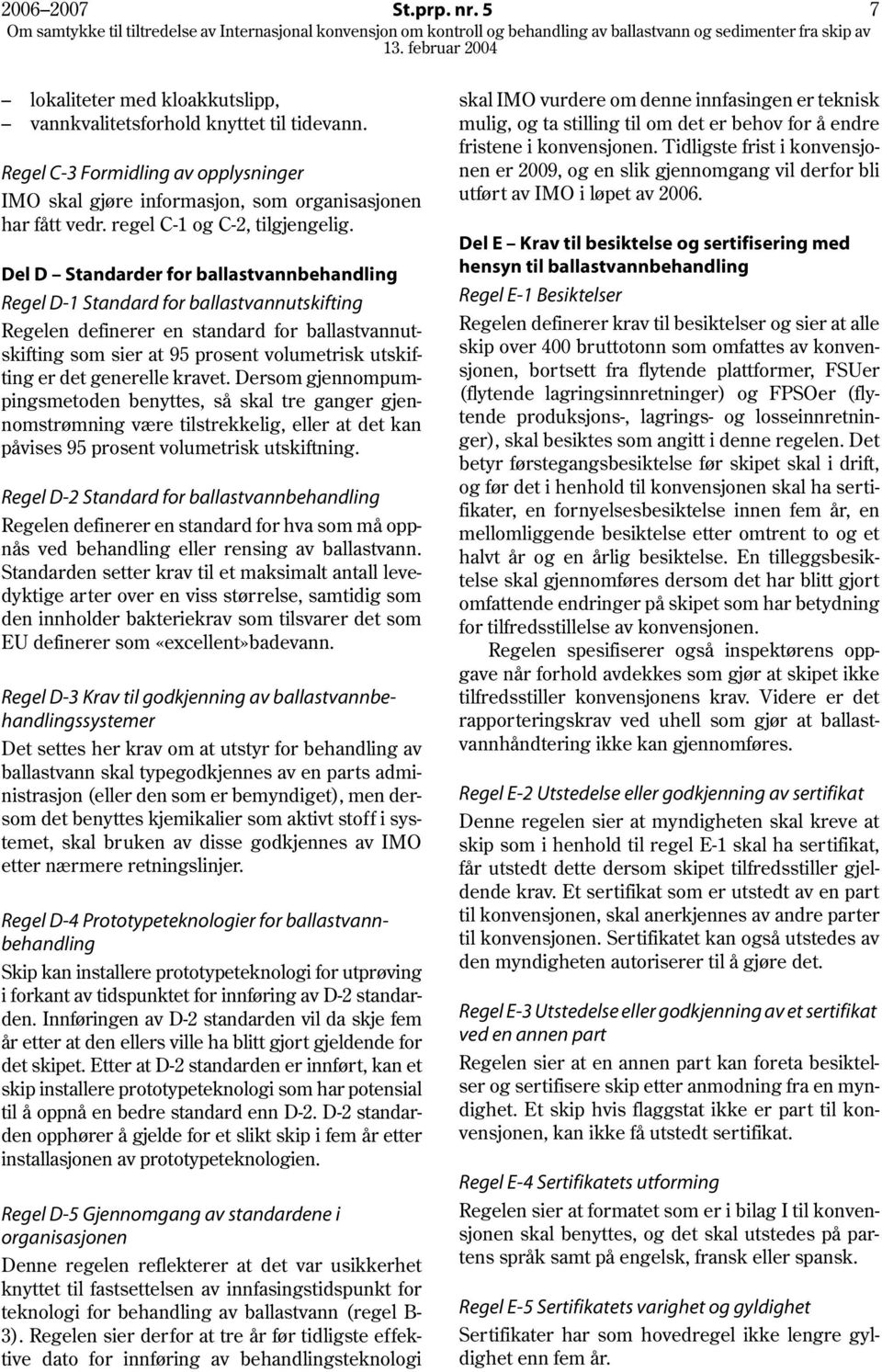 Del D Standarder for ballastvannbehandling Regel D-1 Standard for ballastvannutskifting Regelen definerer en standard for ballastvannutskifting som sier at 95 prosent volumetrisk utskifting er det