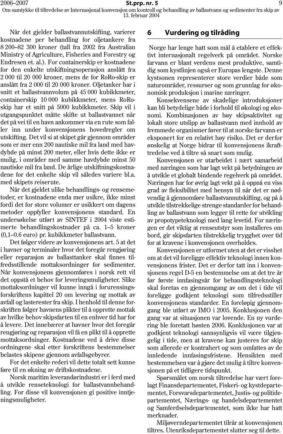 Endresen et. al.). For containerskip er kostnadene for den enkelte utskiftningsoperasjon anslått fra 2 000 til 20 000 kroner, mens de for RoRo-skip er anslått fra 2 000 til 20 000 kroner.