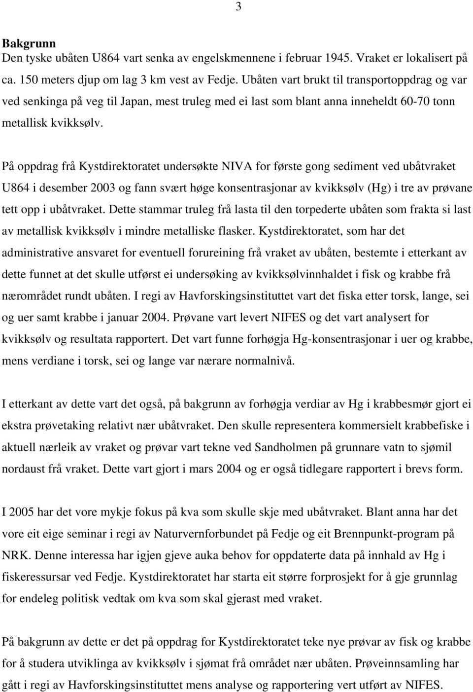 På oppdrag frå Kystdirektoratet undersøkte NIVA for første gong sediment ved ubåtvraket U864 i desember 2003 og fann svært høge konsentrasjonar av kvikksølv (Hg) i tre av prøvane tett opp i