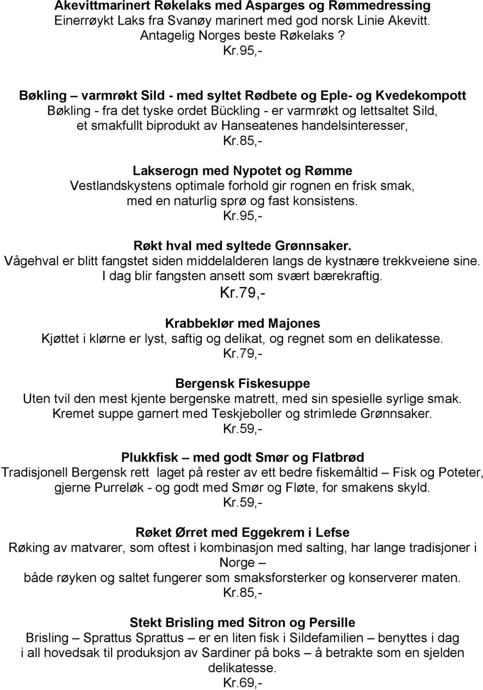 Lakserogn med Nypotet og Rømme Vestlandskystens optimale forhold gir rognen en frisk smak, med en naturlig sprø og fast konsistens. Røkt hval med syltede Grønnsaker.