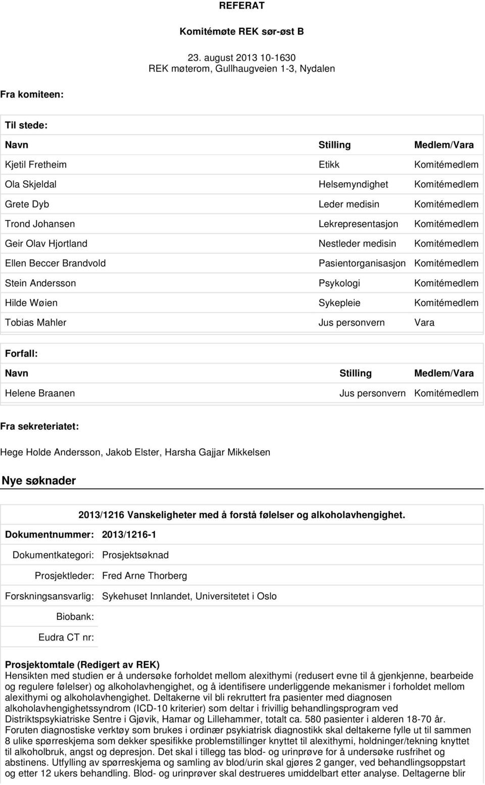 Leder medisin Komitémedlem Trond Johansen Lekrepresentasjon Komitémedlem Geir Olav Hjortland Nestleder medisin Komitémedlem Ellen Beccer Brandvold Pasientorganisasjon Komitémedlem Stein Andersson