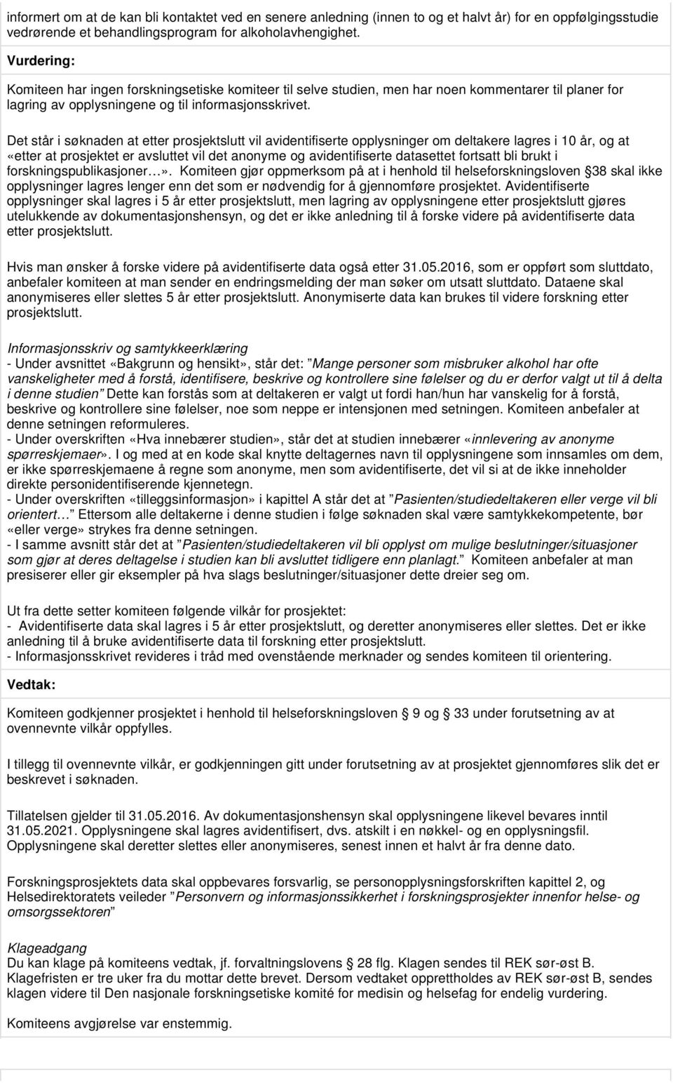 Det står i søknaden at etter prosjektslutt vil avidentifiserte opplysninger om deltakere lagres i 10 år, og at «etter at prosjektet er avsluttet vil det anonyme og avidentifiserte datasettet fortsatt