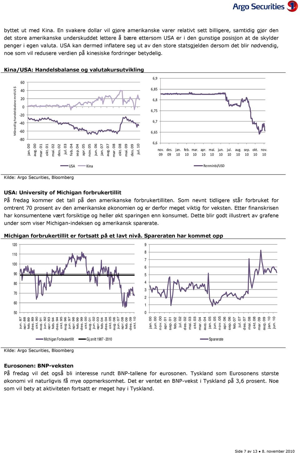 i egen valuta. USA kan dermed inflatere seg ut av den store statsgjelden dersom det blir nødvendig, noe som vil redusere verdien på kinesiske fordringer betydelig.