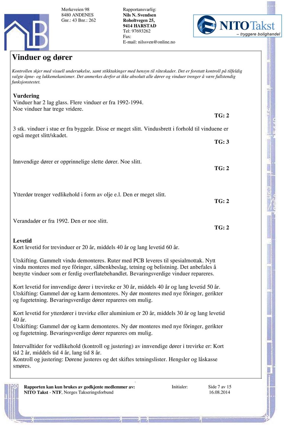 være fullstendig funksjonstestet Vurdering Vinduer har 2 lag glass Flere vinduer er fra 1992-1994 Noe vinduer har trege vridere TG: 2 3 stk vinduer i stue er fra byggeår Disse er meget slitt