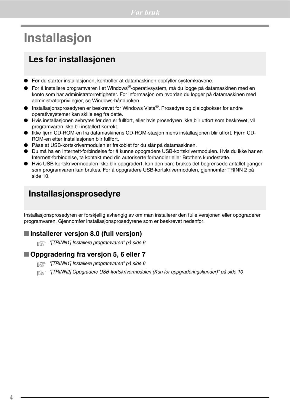 For informasjon om hvordan du logger på datamaskinen med administratorprivilegier, se Windows-håndboken. Installasjonsprosedyren er beskrevet for Windows Vista.