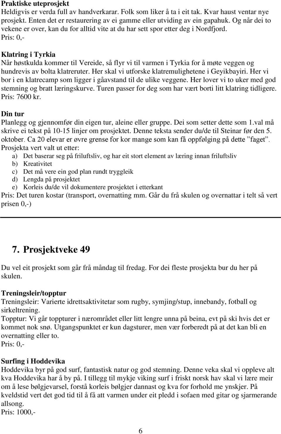 Klatring i Tyrkia Når høstkulda kommer til Vereide, så flyr vi til varmen i Tyrkia for å møte veggen og hundrevis av bolta klatreruter. Her skal vi utforske klatremulighetene i Geyikbayiri.