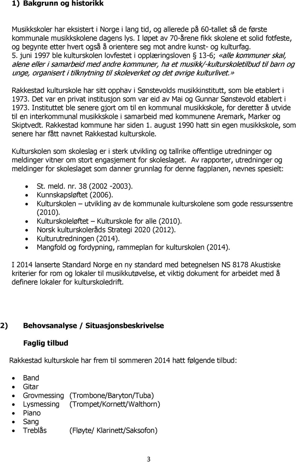 juni 1997 ble kulturskolen lovfestet i opplæringsloven 13-6; «alle kommuner skal, alene eller i samarbeid med andre kommuner, ha et musikk/-kulturskoletilbud til barn og unge, organisert i