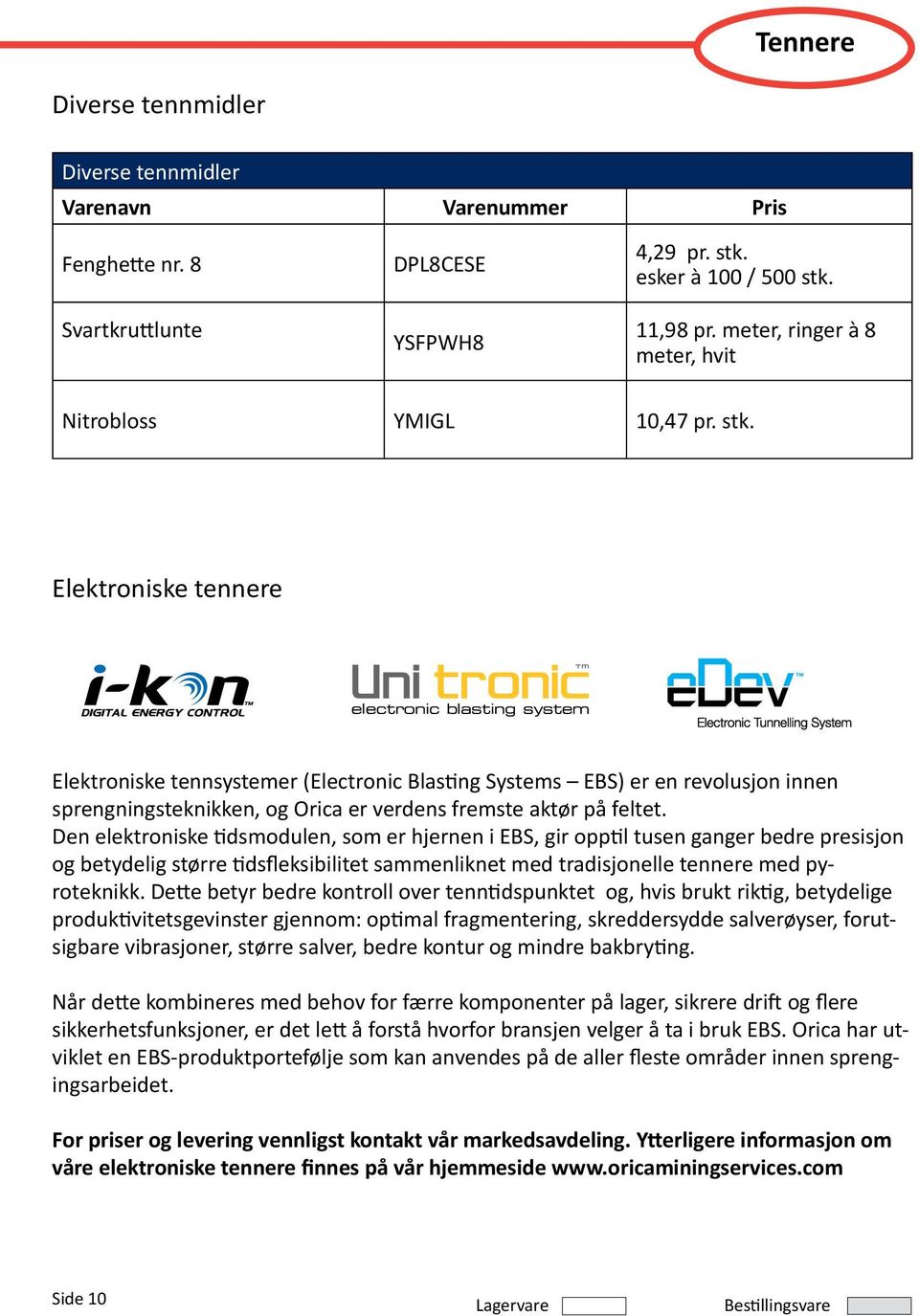 Elektroniske tennere Elektroniske tennsystemer (Electronic Blasting Systems EBS) er en revolusjon innen sprengningsteknikken, og Orica er verdens fremste aktør på feltet.