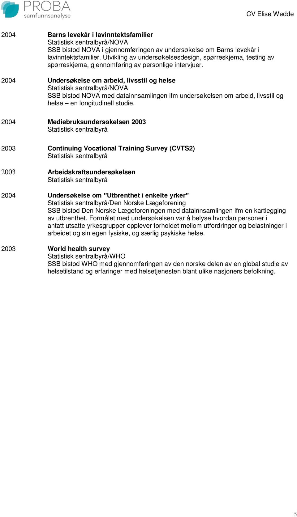 2004 Undersøkelse om arbeid, livsstil og helse /NOVA SSB bistod NOVA med datainnsamlingen ifm undersøkelsen om arbeid, livsstil og helse en longitudinell studie.