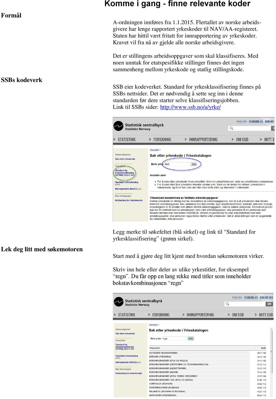Med noen unntak for etatspesifikke stillinger finnes det ingen sammenheng mellom yrkeskode og statlig stillingskode. SSB eier kodeverket. Standard for yrkesklassifisering finnes på SSBs nettsider.
