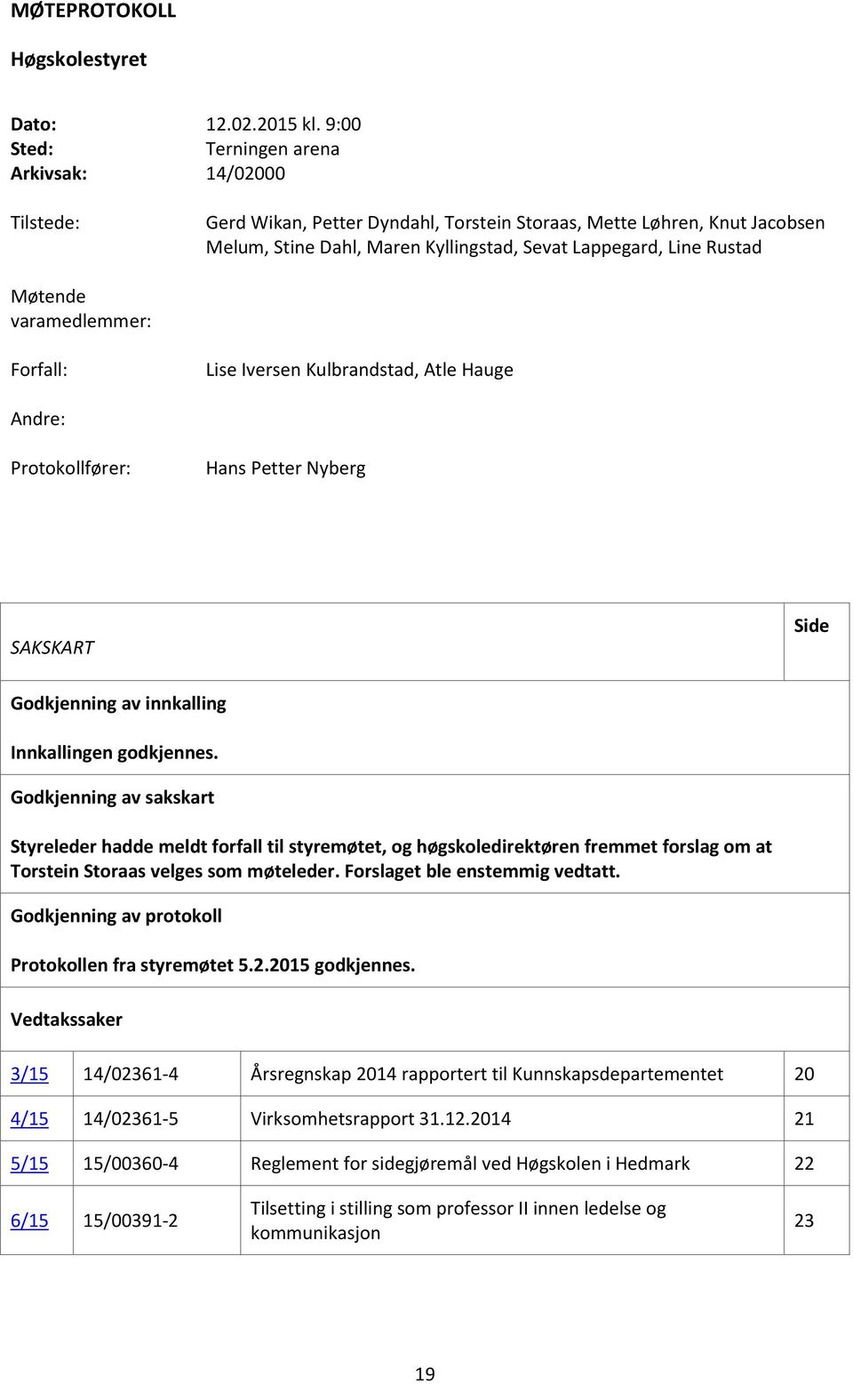 Møtende varamedlemmer: Forfall: Lise Iversen Kulbrandstad, Atle Hauge Andre: Protokollfører: Hans Petter Nyberg SAKSKART Side Godkjenning av innkalling Innkallingen godkjennes.