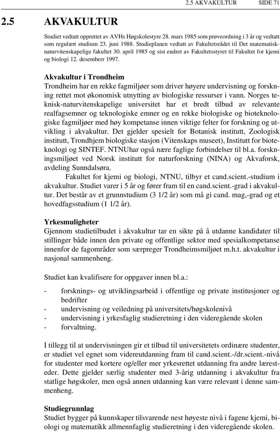 Akvakultur i Trondheim Trondheim har en rekke fagmiljøer som driver høyere undervisning og forskning rettet mot økonomisk utnytting av biologiske ressurser i vann.