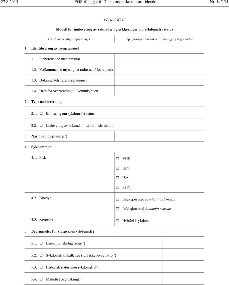 2. Vedkommende myndighet (adresse, faks, e-post) 1.3. Dokumentets referansenummer 1.4. Dato oversending til Kommisjonen 2. Type underretning 2.1. Erklæring om sykdomsfri status 2.2. Innlevering av søknad om sykdomsfri status 3.