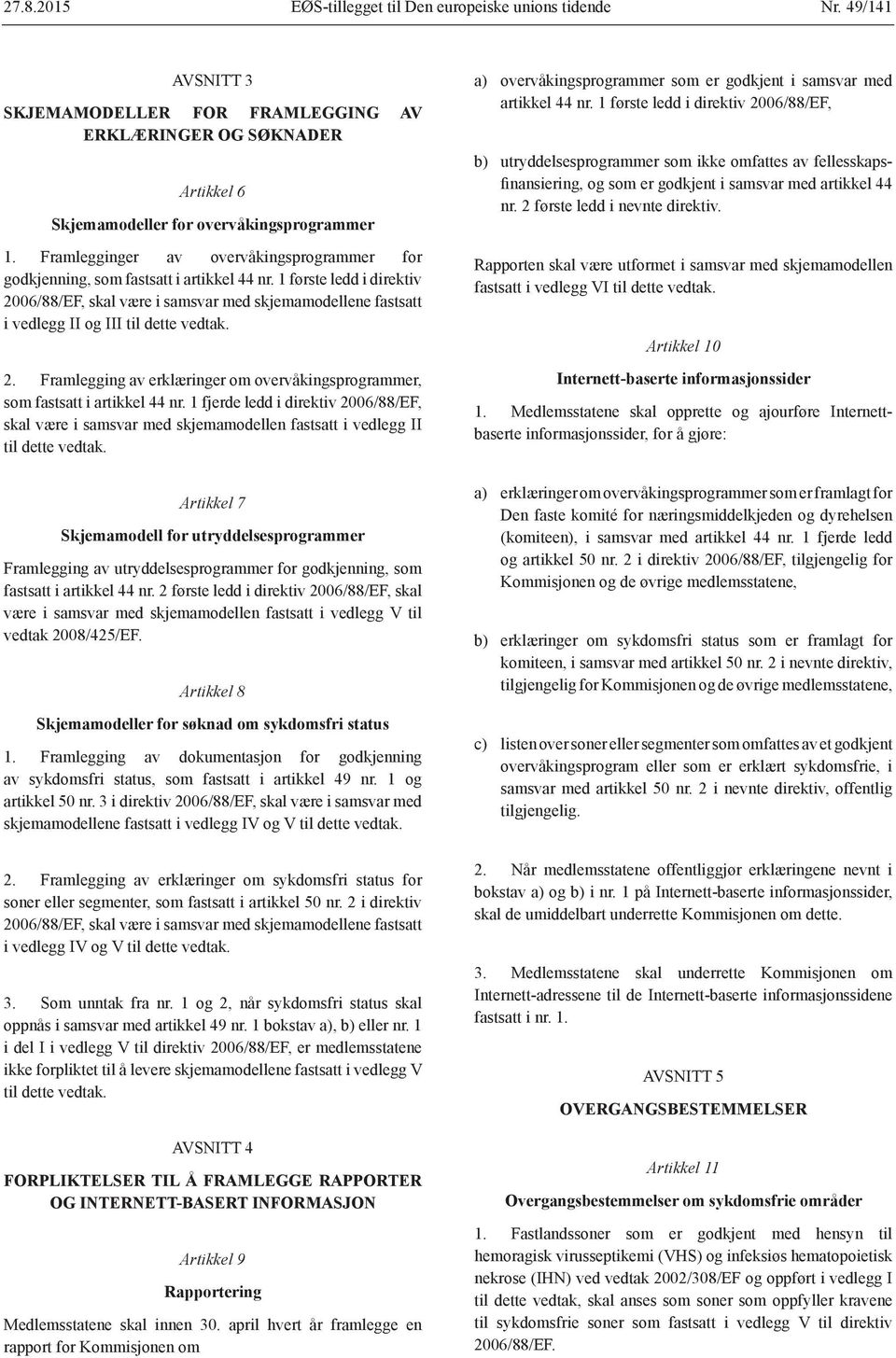 1 første ledd i direktiv 2006/88/EF, skal være i samsvar med skjemamodellene fastsatt i vedlegg II og III til dette vedtak. 2. Framlegging av erklæringer om overvåkingsprogrammer, som fastsatt i artikkel 44 nr.