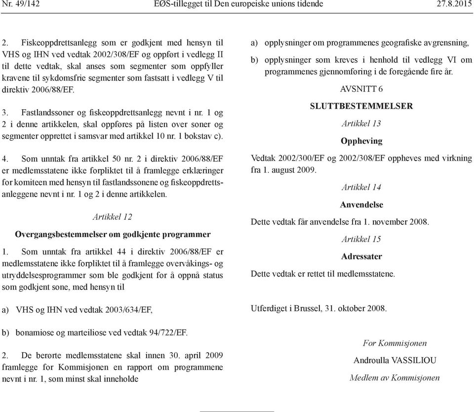 segmenter som fastsatt i vedlegg V til direktiv 2006/88/EF. 3. Fastlandssoner og fiskeoppdrettsanlegg nevnt i nr.