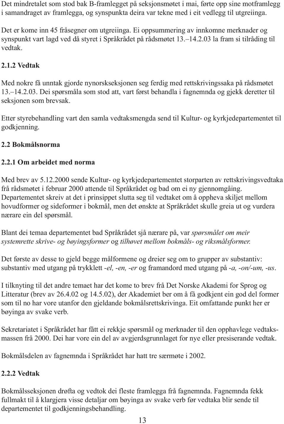 . 14.2.03 la fram si tilråding til vedtak. 2.1.2 Vedtak Med nokre få unntak gjorde nynorskseksjonen seg ferdig med rettskrivingssaka på rådsmøtet 13. 14.2.03. Dei spørsmåla som stod att, vart først behandla i fagnemnda og gjekk deretter til seksjonen som brevsak.