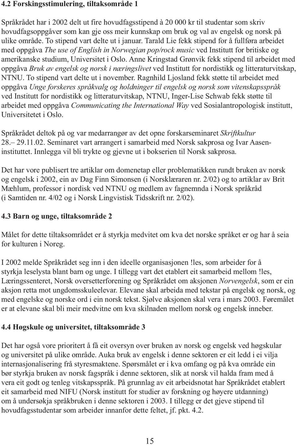 Tarald Lie fekk stipend for å fullføra arbeidet med oppgåva The use of English in Norwegian pop/rock music ved Institutt for britiske og amerikanske studium, Universitet i Oslo.