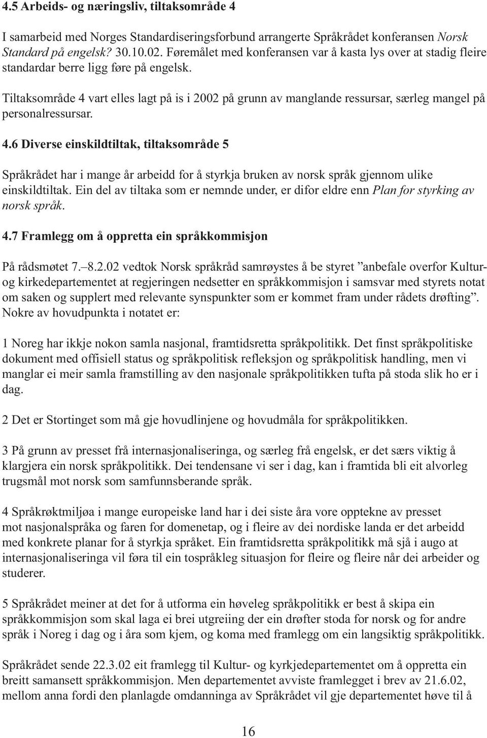 Tiltaksområde 4 vart elles lagt på is i 2002 på grunn av manglande ressursar, særleg mangel på personalressursar. 4.6 Diverse einskildtiltak, tiltaksområde 5 Språkrådet har i mange år arbeidd for å styrkja bruken av norsk språk gjennom ulike einskildtiltak.