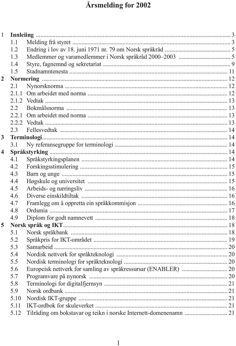 .. 14 3 Terminologi... 14 3.1 Ny referansegruppe for terminologi... 14 4 Språkstyrking... 14 4.1 Språkstyrkingsplanen... 14 4.2 Forskingsstimulering... 15 4.3 Barn og unge...15 4.4 Høgskule og universitet.